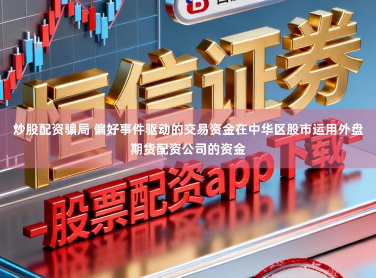 炒股配资骗局 偏好事件驱动的交易资金在中华区股市运用外盘期货配资公司的资金