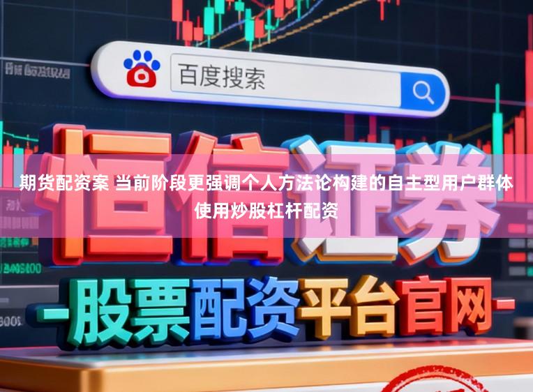 期货配资案 当前阶段更强调个人方法论构建的自主型用户群体使用炒股杠杆配资