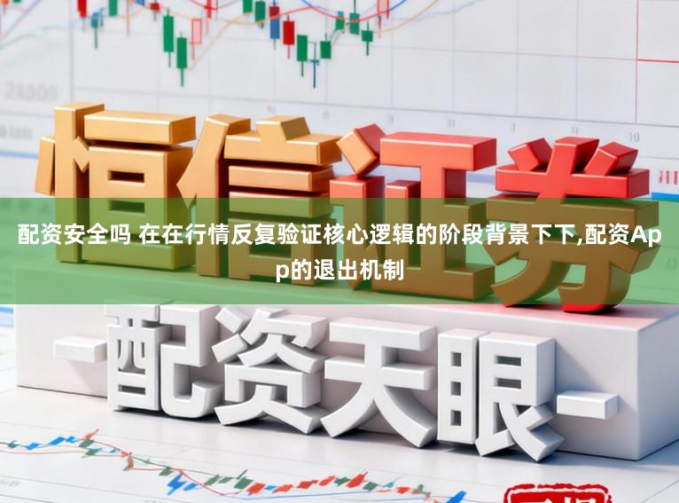配资安全吗 在在行情反复验证核心逻辑的阶段背景下下,配资App的退出机制