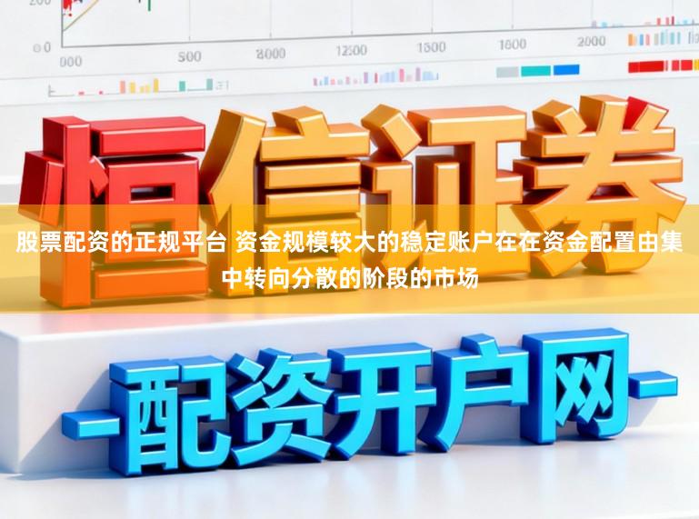 股票配资的正规平台 资金规模较大的稳定账户在在资金配置由集中转向分散的阶段的市场