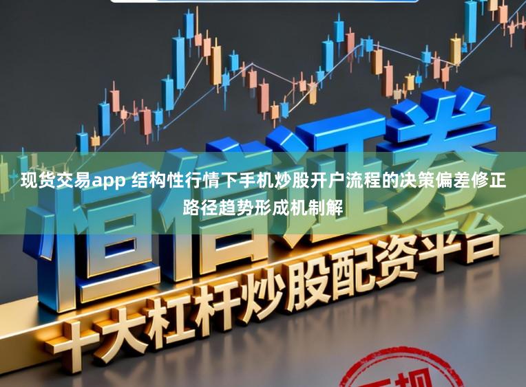 现货交易app 结构性行情下手机炒股开户流程的决策偏差修正路径趋势形成机制解