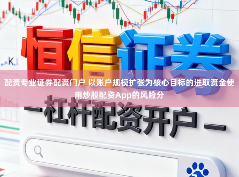配资专业证券配资门户 以账户规模扩张为核心目标的进取资金使用炒股配资App的风险分