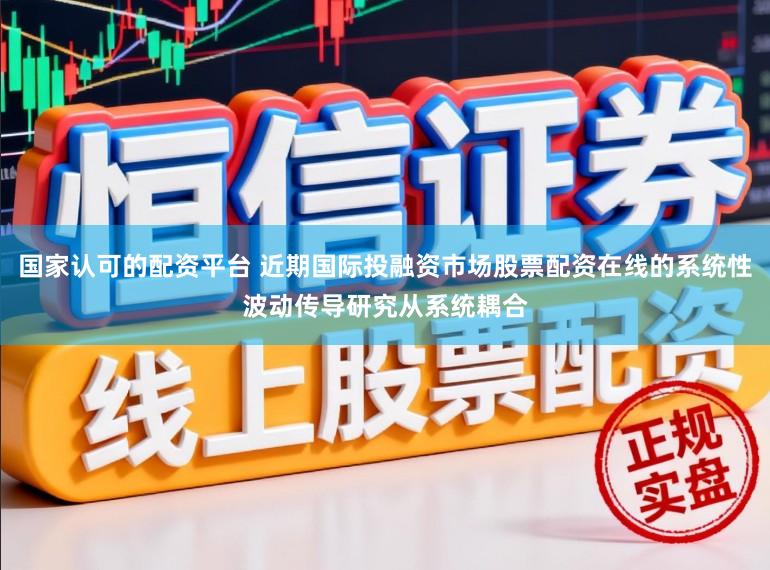 国家认可的配资平台 近期国际投融资市场股票配资在线的系统性波动传导研究从系统耦合