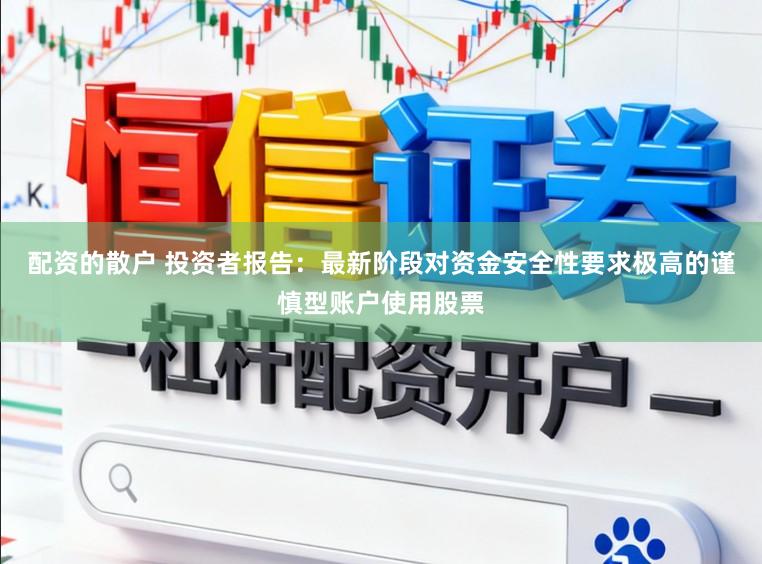 配资的散户 投资者报告：最新阶段对资金安全性要求极高的谨慎型账户使用股票
