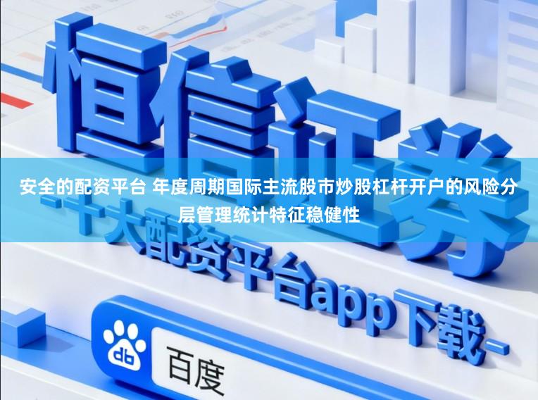 安全的配资平台 年度周期国际主流股市炒股杠杆开户的风险分层管理统计特征稳健性