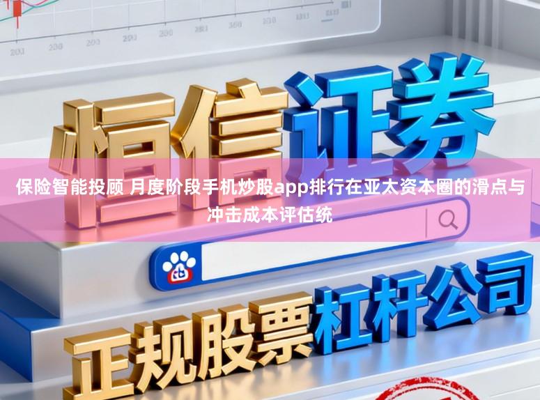 保险智能投顾 月度阶段手机炒股app排行在亚太资本圈的滑点与冲击成本评估统