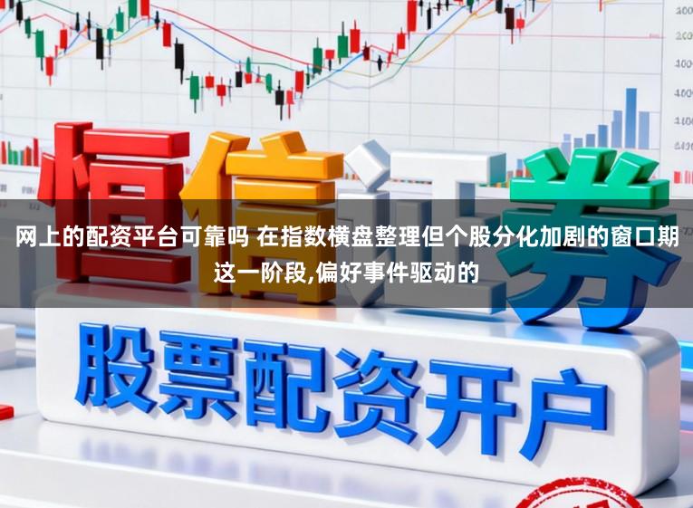 网上的配资平台可靠吗 在指数横盘整理但个股分化加剧的窗口期这一阶段,偏好事件驱动的