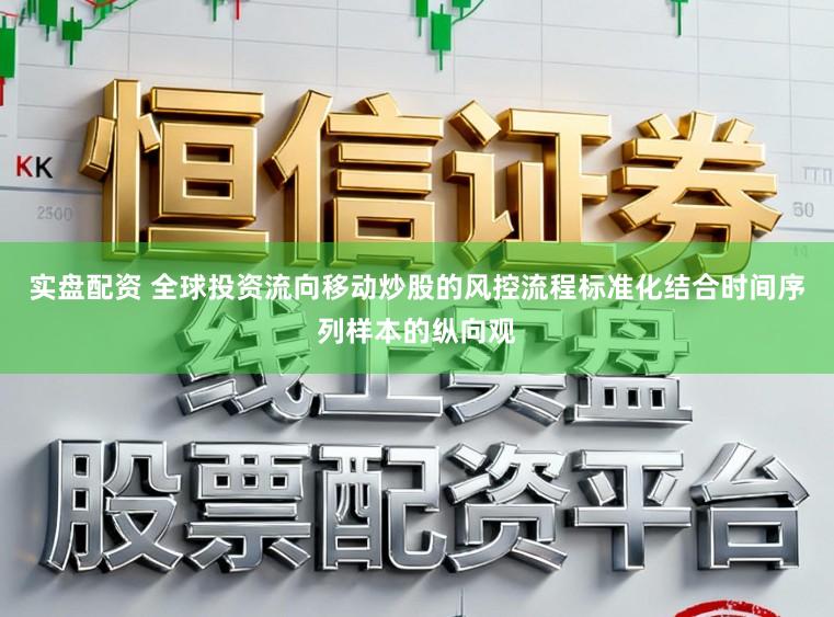 实盘配资 全球投资流向移动炒股的风控流程标准化结合时间序列样本的纵向观