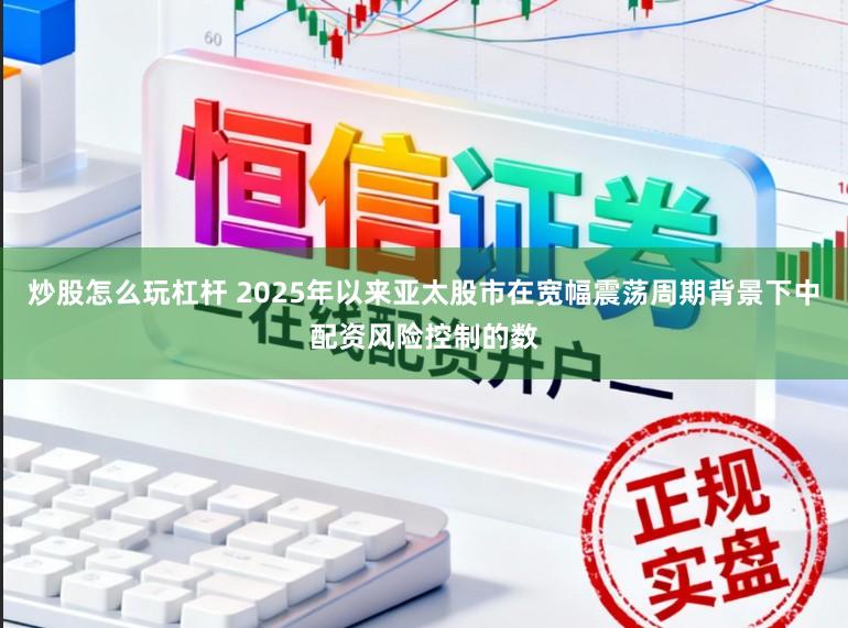 炒股怎么玩杠杆 2025年以来亚太股市在宽幅震荡周期背景下中配资风险控制的数