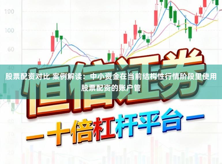 股票配资对比 案例解读：中小资金在当前结构性行情阶段里使用股票配资的账户管