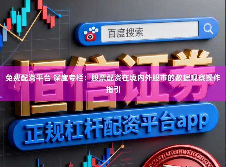 免费配资平台 深度专栏：股票配资在境内外股市的数据观察操作指引
