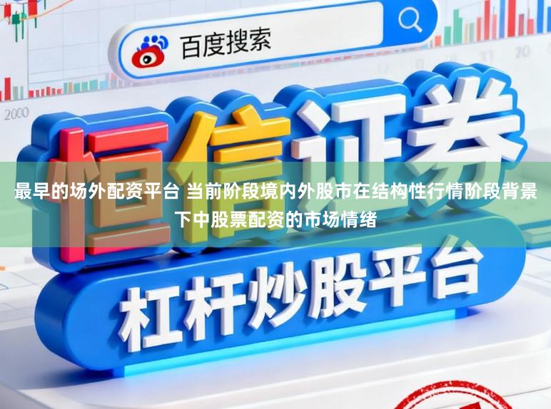 最早的场外配资平台 当前阶段境内外股市在结构性行情阶段背景下中股票配资的市场情绪