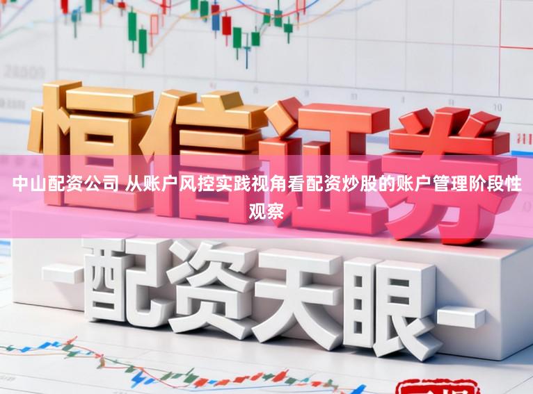 中山配资公司 从账户风控实践视角看配资炒股的账户管理阶段性观察