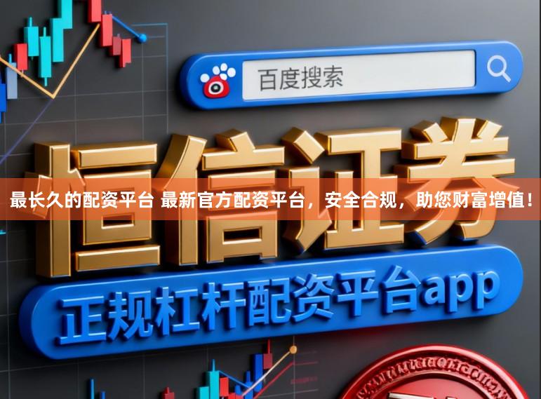 最长久的配资平台 最新官方配资平台，安全合规，助您财富增值！