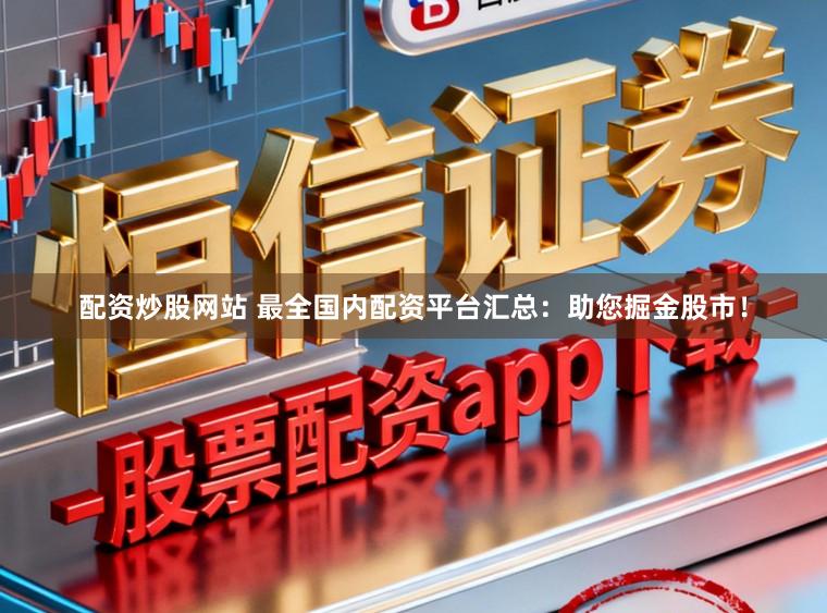 配资炒股网站 最全国内配资平台汇总：助您掘金股市！