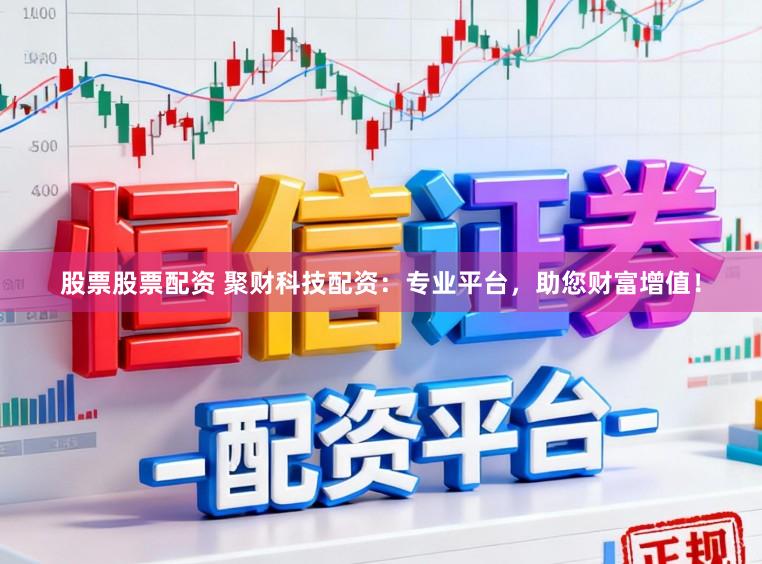 股票股票配资 聚财科技配资：专业平台，助您财富增值！