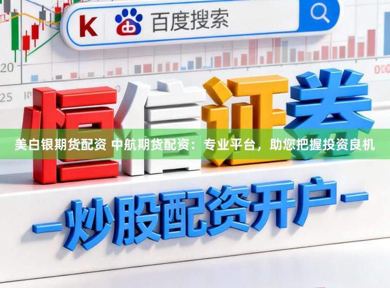 美白银期货配资 中航期货配资：专业平台，助您把握投资良机
