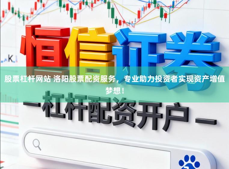 股票杠杆网站 洛阳股票配资服务，专业助力投资者实现资产增值梦想！