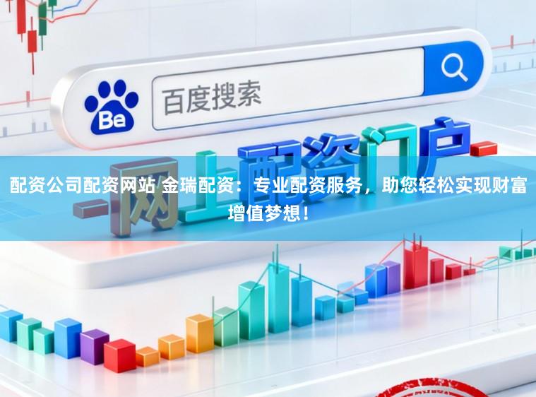 配资公司配资网站 金瑞配资：专业配资服务，助您轻松实现财富增值梦想！