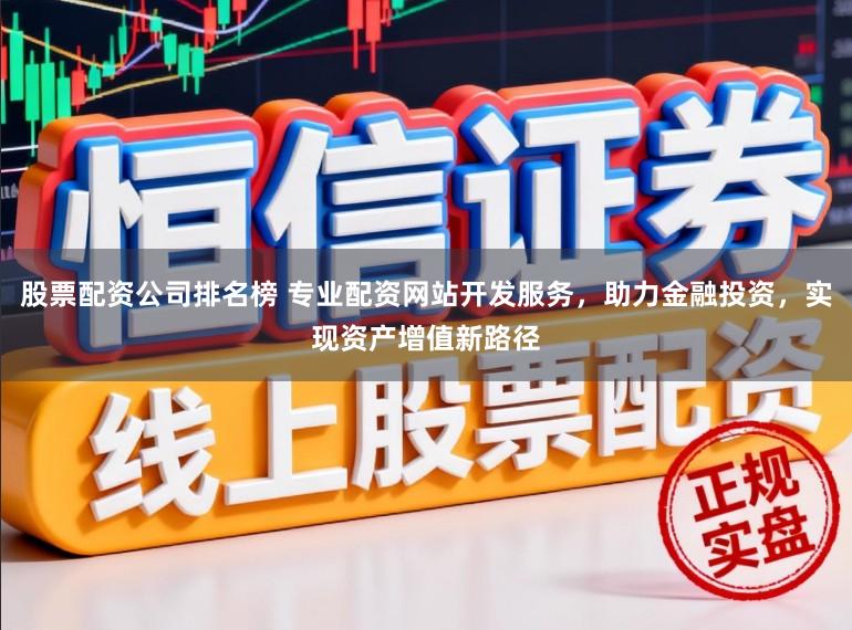 股票配资公司排名榜 专业配资网站开发服务，助力金融投资，实现资产增值新路径