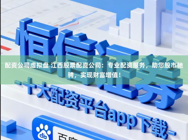 配资公司虚拟盘 江西股票配资公司：专业配资服务，助您股市驰骋，实现财富增值！