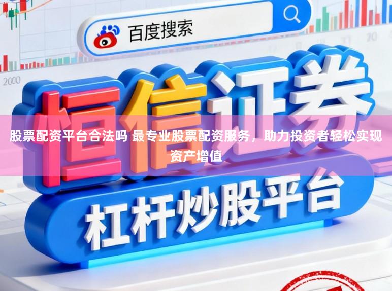股票配资平台合法吗 最专业股票配资服务，助力投资者轻松实现资产增值