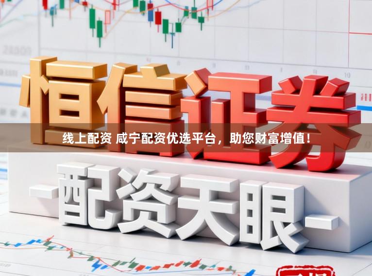 线上配资 咸宁配资优选平台，助您财富增值！