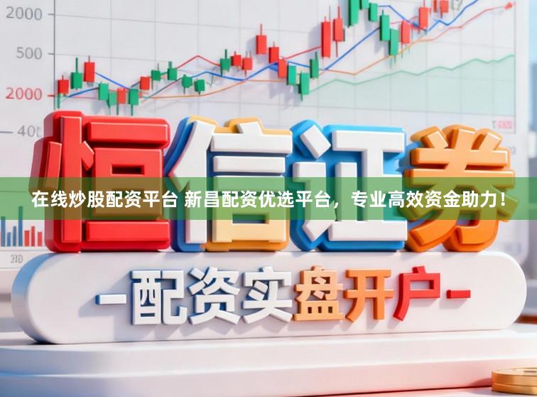 在线炒股配资平台 新昌配资优选平台，专业高效资金助力！