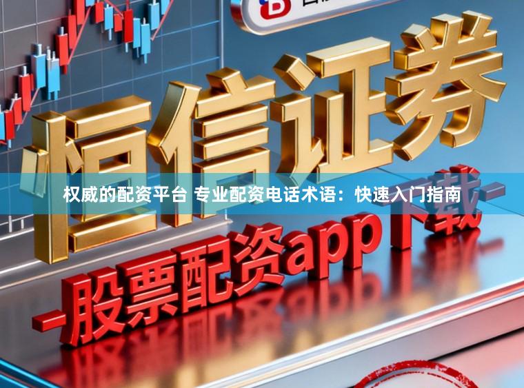 权威的配资平台 专业配资电话术语：快速入门指南