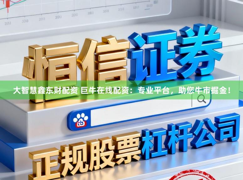 大智慧鑫东财配资 巨牛在线配资：专业平台，助您牛市掘金！