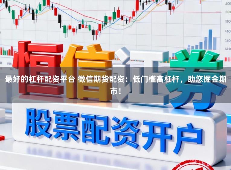 最好的杠杆配资平台 微信期货配资：低门槛高杠杆，助您掘金期市！