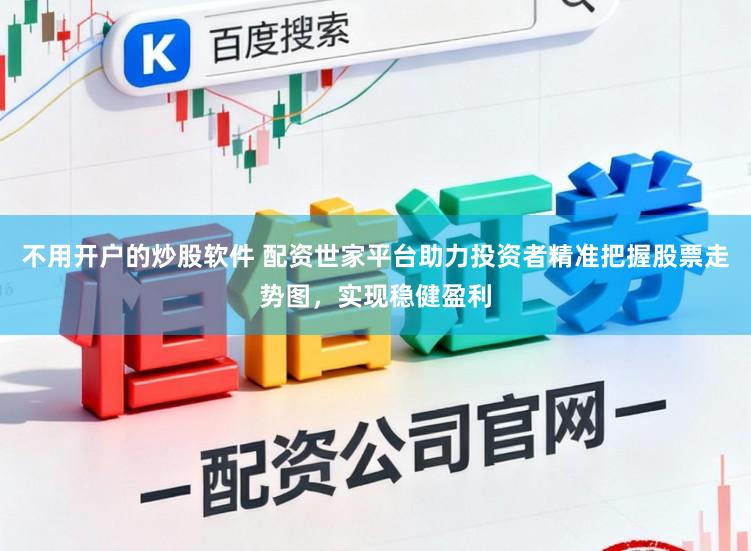 不用开户的炒股软件 配资世家平台助力投资者精准把握股票走势图，实现稳健盈利