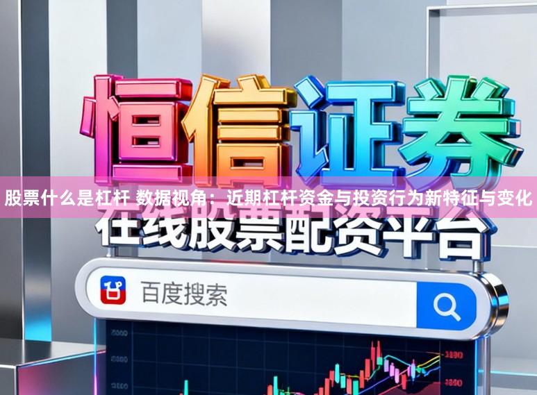 股票什么是杠杆 数据视角：近期杠杆资金与投资行为新特征与变化