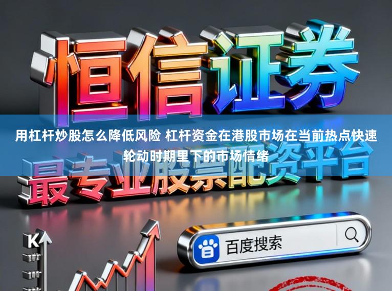 用杠杆炒股怎么降低风险 杠杆资金在港股市场在当前热点快速轮动时期里下的市场情绪