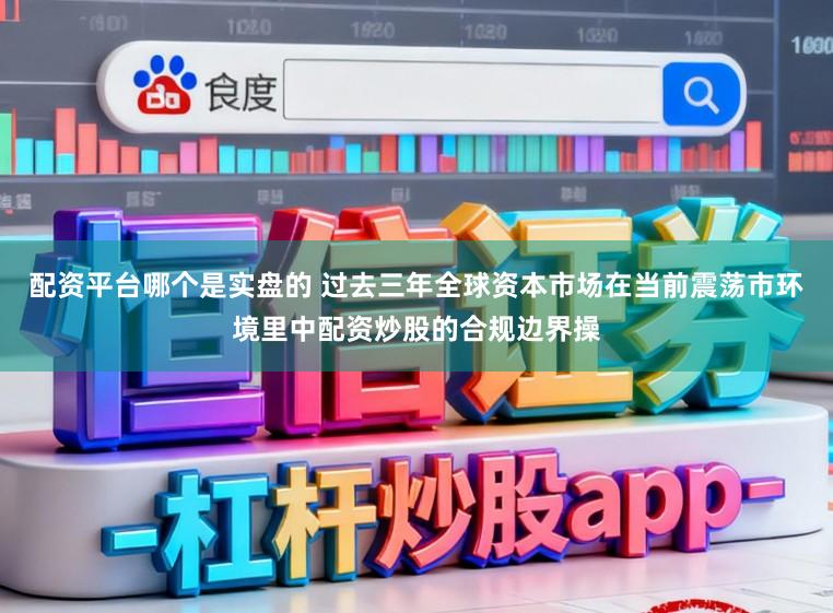 配资平台哪个是实盘的 过去三年全球资本市场在当前震荡市环境里中配资炒股的合规边界操