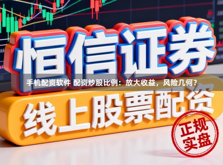 手机配资软件 配资炒股比例：放大收益，风险几何？