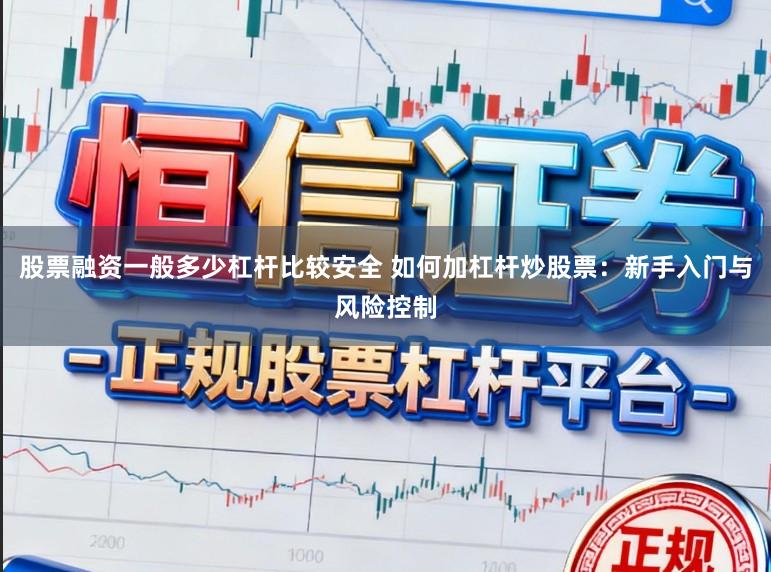 股票融资一般多少杠杆比较安全 如何加杠杆炒股票：新手入门与风险控制