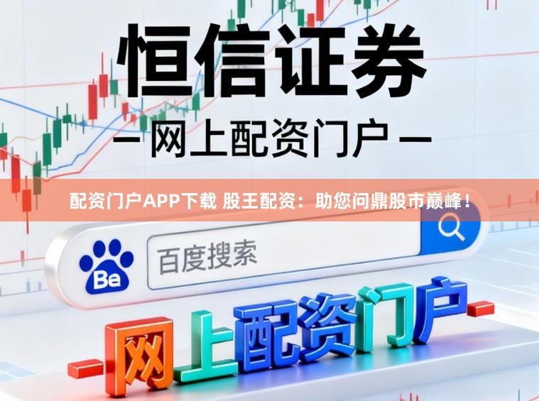 配资门户APP下载 股王配资：助您问鼎股市巅峰！
