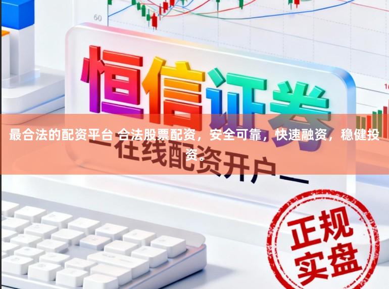最合法的配资平台 合法股票配资，安全可靠，快速融资，稳健投资。