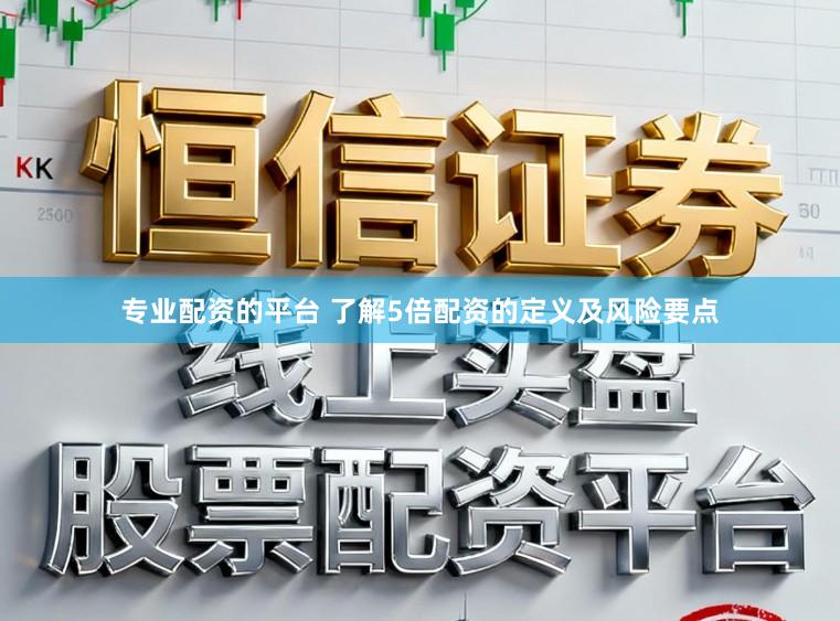 专业配资的平台 了解5倍配资的定义及风险要点
