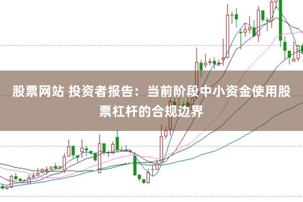 股票网站 投资者报告：当前阶段中小资金使用股票杠杆的合规边界