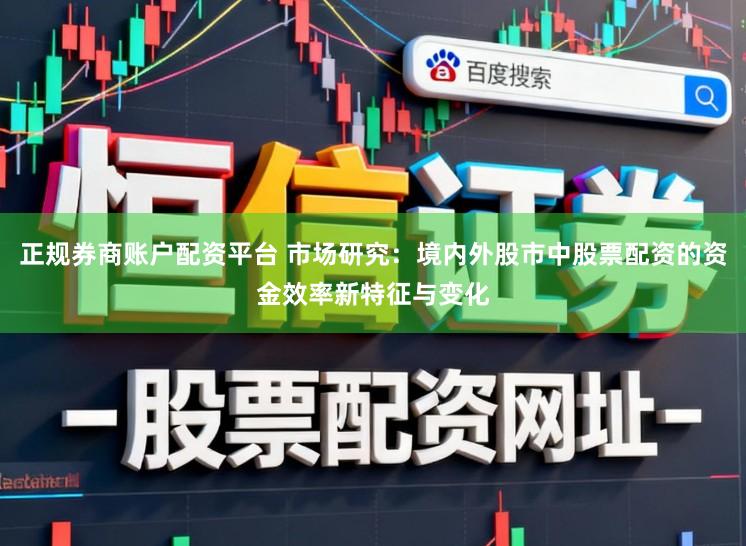 正规券商账户配资平台 市场研究：境内外股市中股票配资的资金效率新特征与变化
