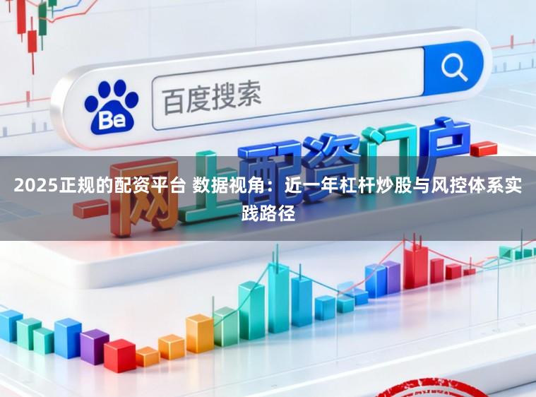 2025正规的配资平台 数据视角：近一年杠杆炒股与风控体系实践路径