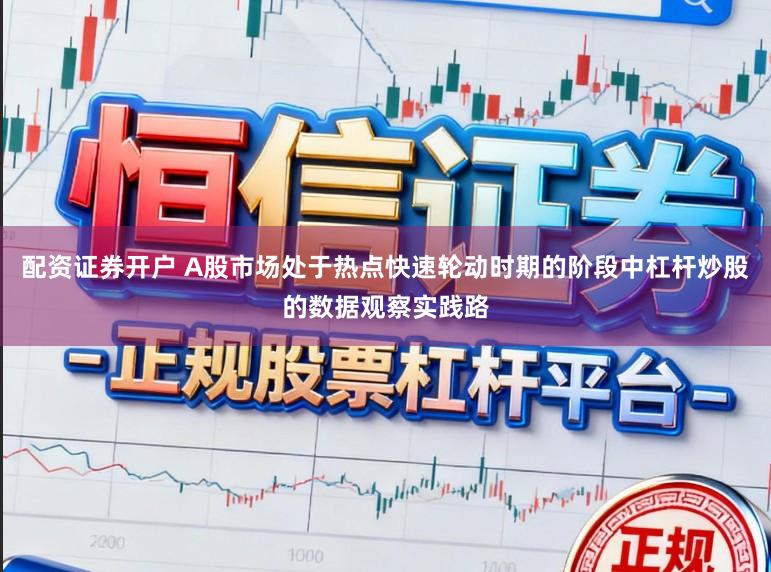 配资证券开户 A股市场处于热点快速轮动时期的阶段中杠杆炒股的数据观察实践路