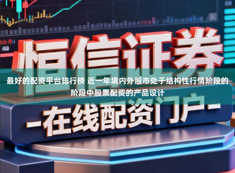 最好的配资平台排行榜 近一年境内外股市处于结构性行情阶段的阶段中股票配资的产品设计