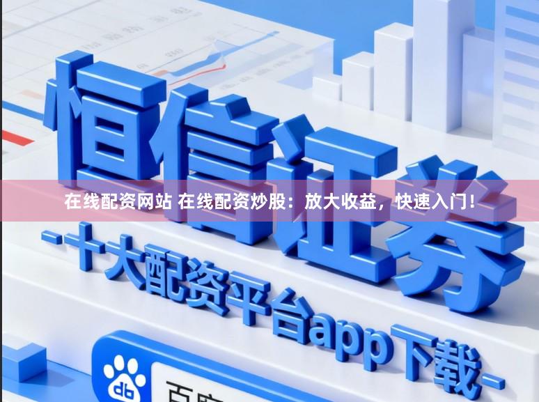 在线配资网站 在线配资炒股：放大收益，快速入门！