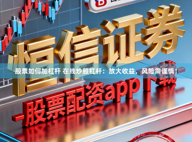 股票如何加杠杆 在线炒股杠杆：放大收益，风险需谨慎！
