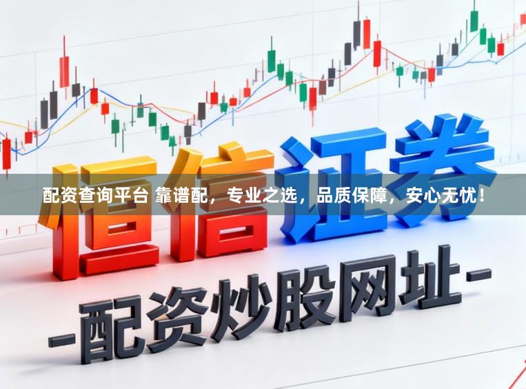 配资查询平台 靠谱配，专业之选，品质保障，安心无忧！