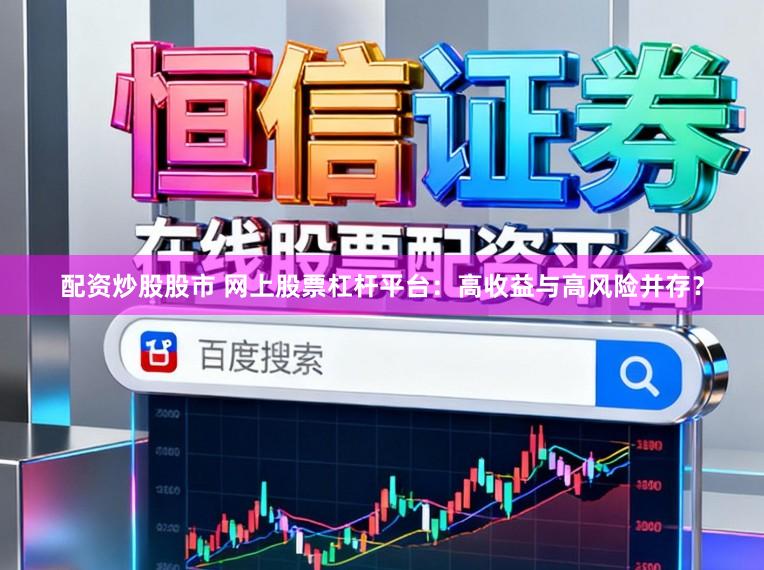 配资炒股股市 网上股票杠杆平台：高收益与高风险并存？