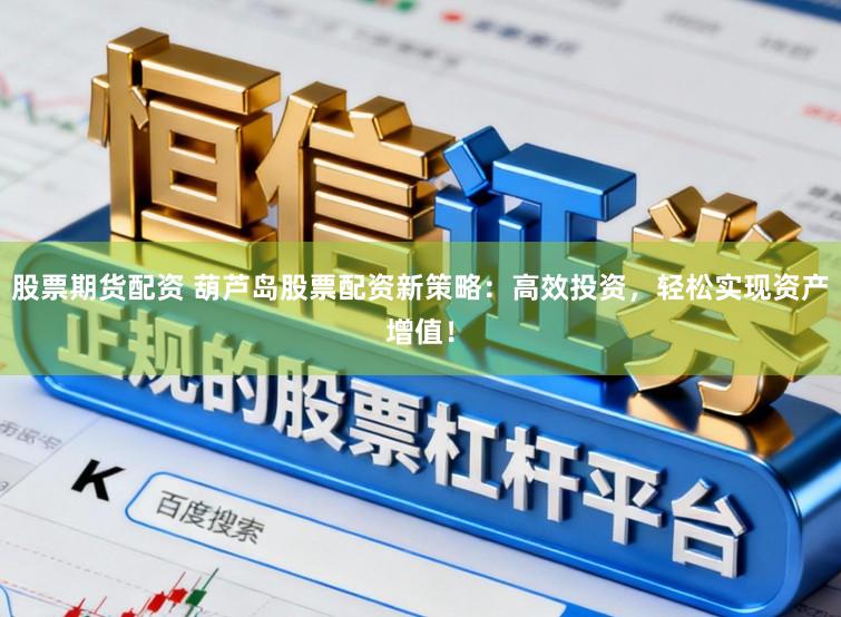 股票期货配资 葫芦岛股票配资新策略：高效投资，轻松实现资产增值！